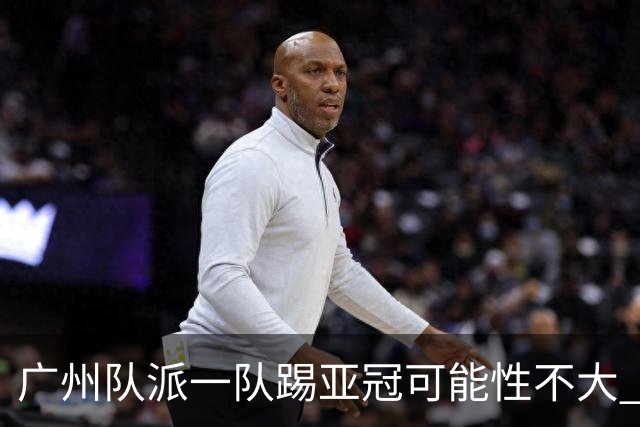 广州队派一队踢亚冠可能性不大 由集团最终定夺