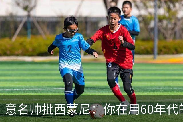 意名帅批西蒙尼：你在用60年代的古老防守战术！